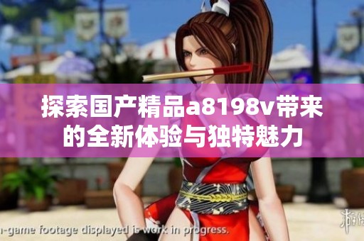 探索国产精品a8198v带来的全新体验与独特魅力