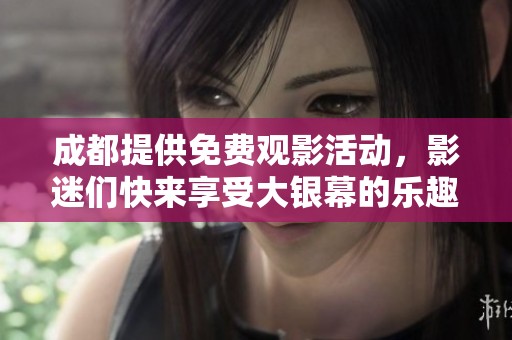成都提供免费观影活动，影迷们快来享受大银幕的乐趣