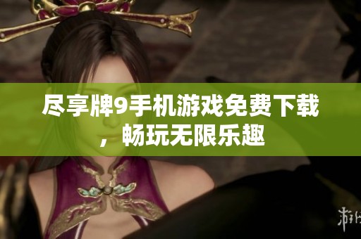 尽享牌9手机游戏免费下载，畅玩无限乐趣