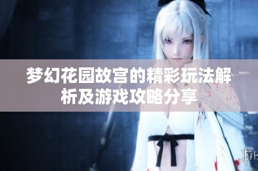 梦幻花园故宫的精彩玩法解析及游戏攻略分享