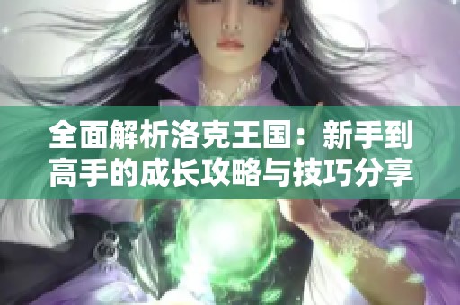 全面解析洛克王国：新手到高手的成长攻略与技巧分享