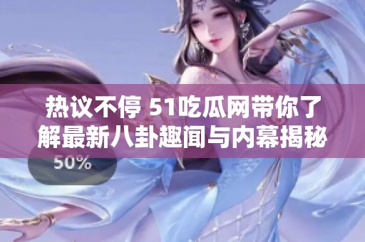 热议不停 51吃瓜网带你了解最新八卦趣闻与内幕揭秘