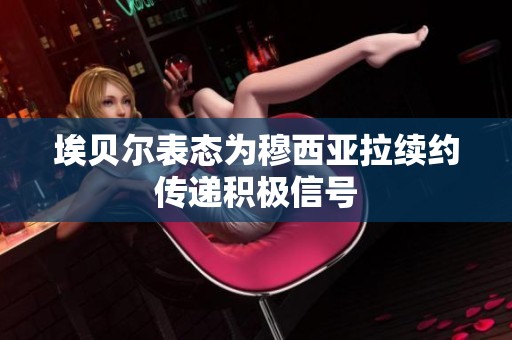 埃贝尔表态为穆西亚拉续约传递积极信号