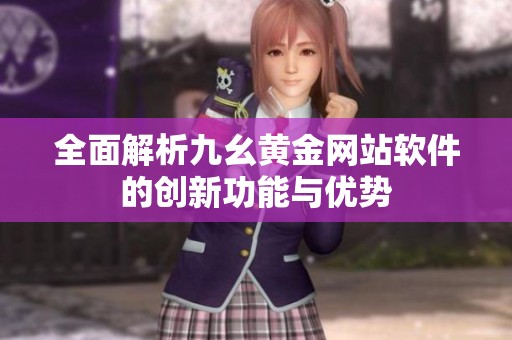 全面解析九幺黄金网站软件的创新功能与优势