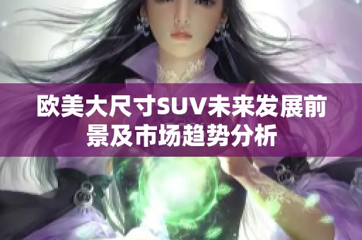 欧美大尺寸SUV未来发展前景及市场趋势分析