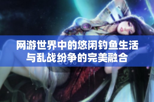 网游世界中的悠闲钓鱼生活与乱战纷争的完美融合