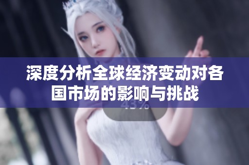 深度分析全球经济变动对各国市场的影响与挑战
