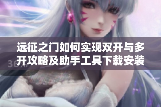 远征之门如何实现双开与多开攻略及助手工具下载安装步骤