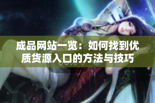 成品网站一览：如何找到优质货源入口的方法与技巧