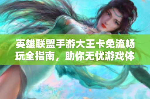 英雄联盟手游大王卡免流畅玩全指南，助你无忧游戏体验