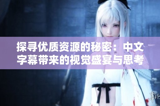 探寻优质资源的秘密：中文字幕带来的视觉盛宴与思考