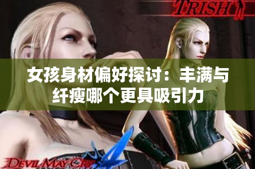 女孩身材偏好探讨：丰满与纤瘦哪个更具吸引力
