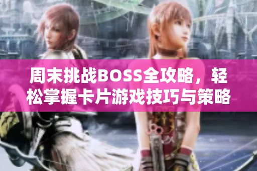 周末挑战BOSS全攻略，轻松掌握卡片游戏技巧与策略