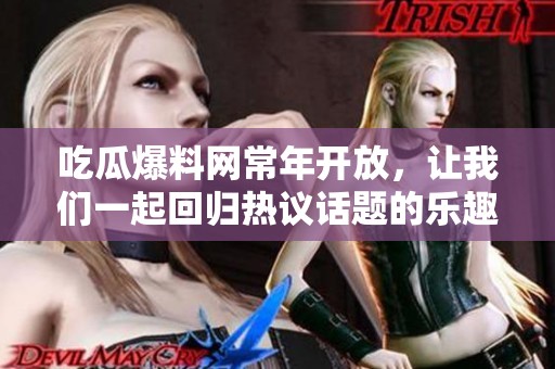 吃瓜爆料网常年开放，让我们一起回归热议话题的乐趣