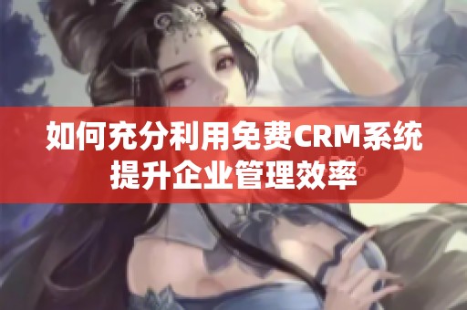如何充分利用免费CRM系统提升企业管理效率