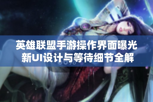英雄联盟手游操作界面曝光 新UI设计与等待细节全解析