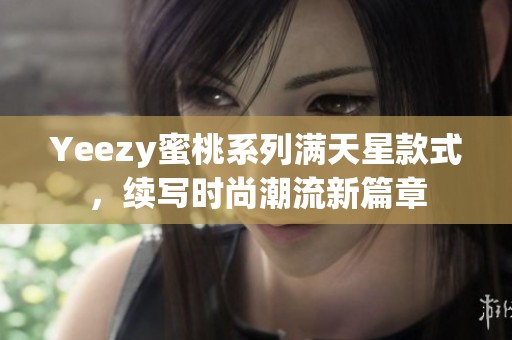 Yeezy蜜桃系列满天星款式，续写时尚潮流新篇章