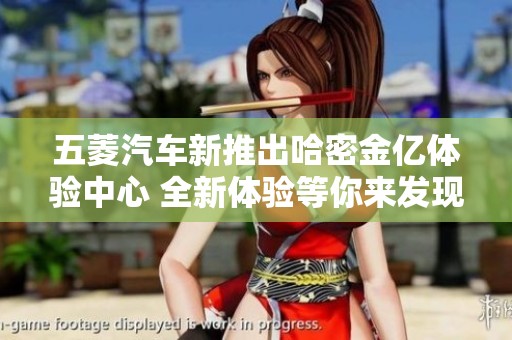 五菱汽车新推出哈密金亿体验中心 全新体验等你来发现