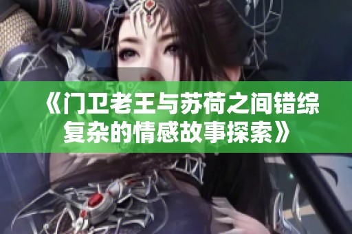 《门卫老王与苏荷之间错综复杂的情感故事探索》