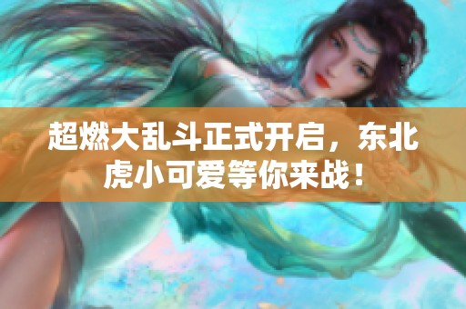 超燃大乱斗正式开启，东北虎小可爱等你来战！