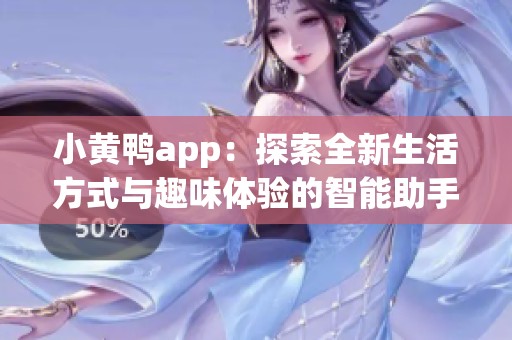 小黄鸭app：探索全新生活方式与趣味体验的智能助手