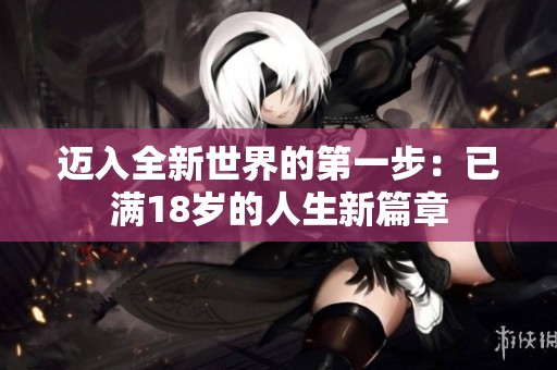 迈入全新世界的第一步：已满18岁的人生新篇章