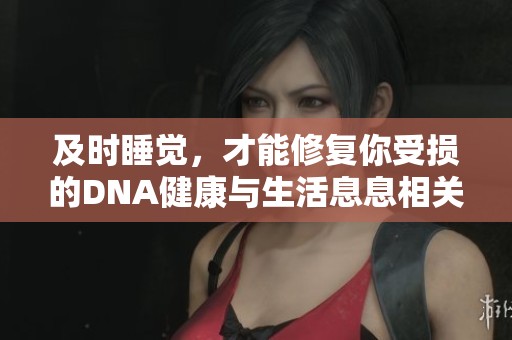 及时睡觉，才能修复你受损的DNA健康与生活息息相关