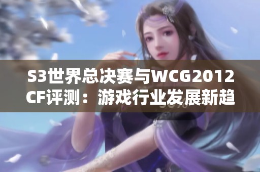 S3世界总决赛与WCG2012CF评测：游戏行业发展新趋势探讨