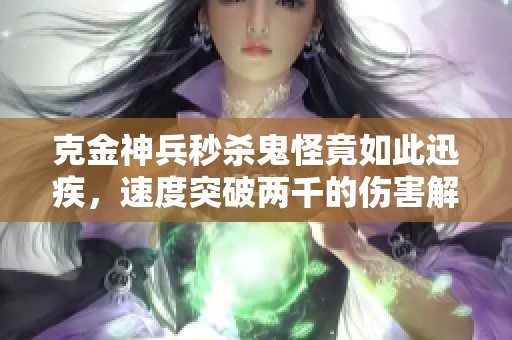 克金神兵秒杀鬼怪竟如此迅疾，速度突破两千的伤害解析