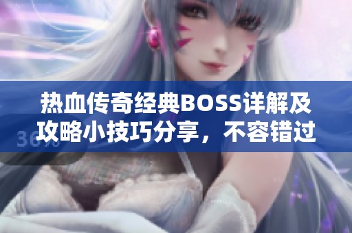 热血传奇经典BOSS详解及攻略小技巧分享，不容错过！