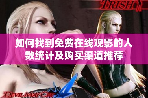 如何找到免费在线观影的人数统计及购买渠道推荐