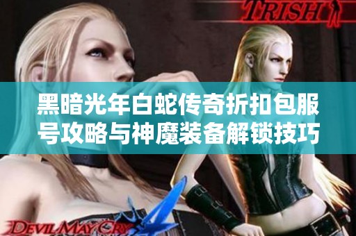 黑暗光年白蛇传奇折扣包服号攻略与神魔装备解锁技巧分享