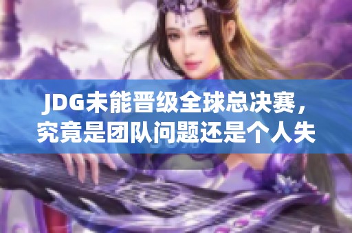 JDG未能晋级全球总决赛，究竟是团队问题还是个人失误？