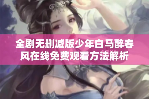 全剧无删减版少年白马醉春风在线免费观看方法解析