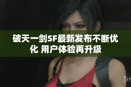 破天一剑SF最新发布不断优化 用户体验再升级