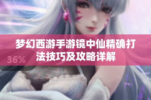 梦幻西游手游镜中仙精确打法技巧及攻略详解
