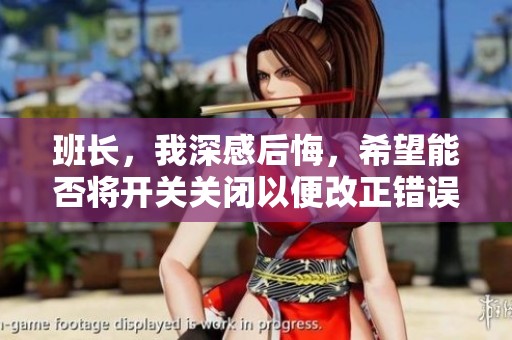 班长，我深感后悔，希望能否将开关关闭以便改正错误
