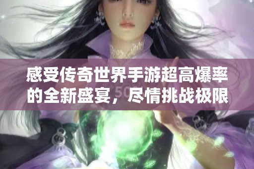 感受传奇世界手游超高爆率的全新盛宴，尽情挑战极限!