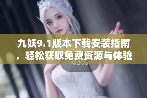 九妖9.1版本下载安装指南，轻松获取免费资源与体验