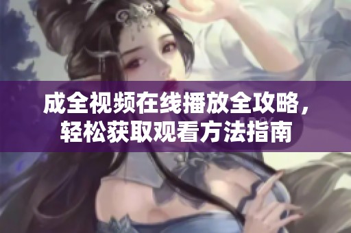 成全视频在线播放全攻略，轻松获取观看方法指南
