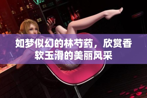 如梦似幻的林芍药，欣赏香软玉滑的美丽风采