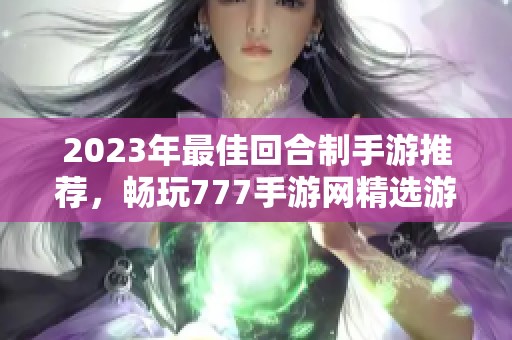 2023年最佳回合制手游推荐，畅玩777手游网精选游戏排行榜