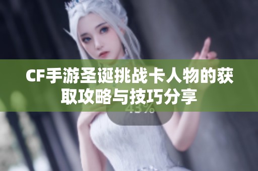 CF手游圣诞挑战卡人物的获取攻略与技巧分享