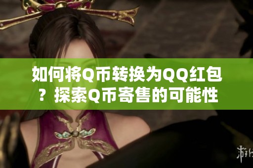 如何将Q币转换为QQ红包？探索Q币寄售的可能性