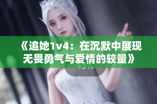 《追她1v4：在沉默中展现无畏勇气与爱情的较量》