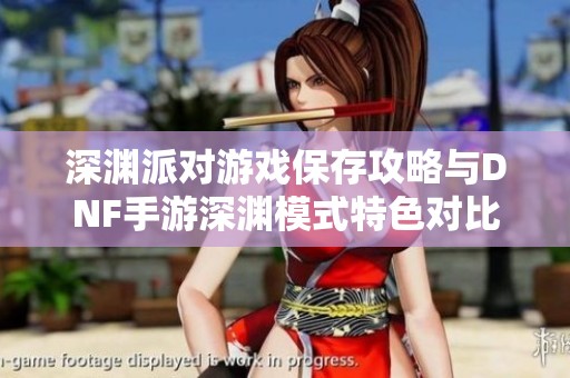 深渊派对游戏保存攻略与DNF手游深渊模式特色对比分析