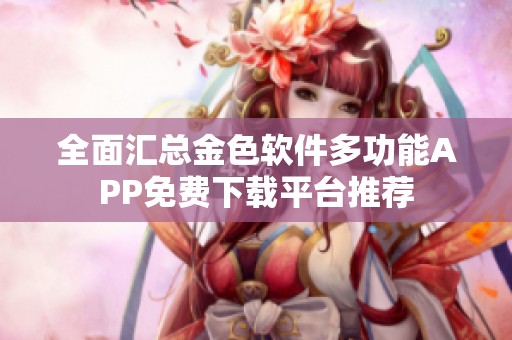 全面汇总金色软件多功能APP免费下载平台推荐