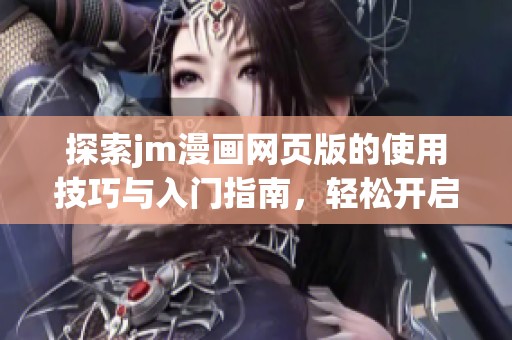 探索jm漫画网页版的使用技巧与入门指南，轻松开启漫画之旅