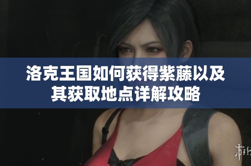 洛克王国如何获得紫藤以及其获取地点详解攻略