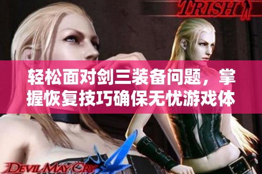 轻松面对剑三装备问题，掌握恢复技巧确保无忧游戏体验